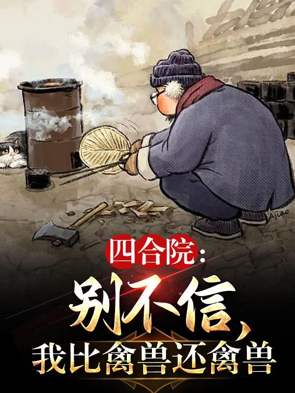 四合院:别不信,我比禽兽还禽兽