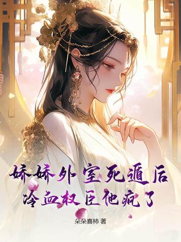 娇娇外室死遁后,冷血权臣他疯了