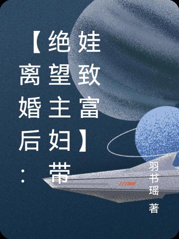 【离婚后:绝望主妇带娃致富】