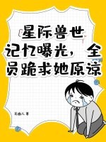 星际兽世:记忆曝光,全员跪求她原谅!